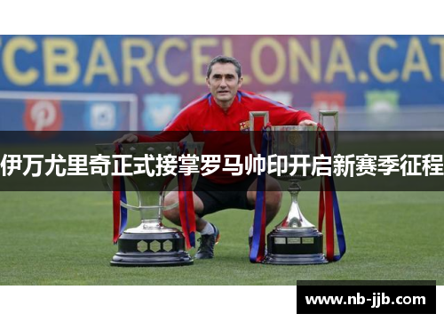 伊万尤里奇正式接掌罗马帅印开启新赛季征程 伊万尤里奇正式接掌罗马帅印开启新赛季征程