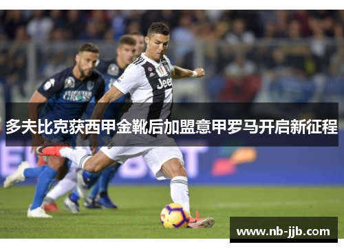多夫比克获西甲金靴后加盟意甲罗马开启新征程 多夫比克获西甲金靴后加盟意甲罗马开启新征程