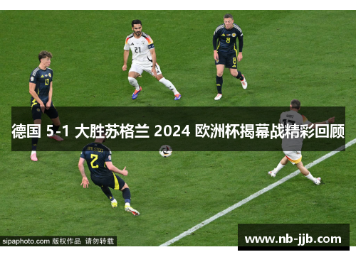 德国 5-1 大胜苏格兰 2024 欧洲杯揭幕战精彩回顾