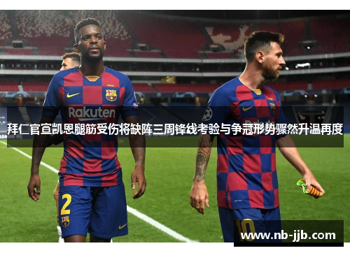 拜仁官宣凯恩腿筋受伤将缺阵三周锋线考验与争冠形势骤然升温再度