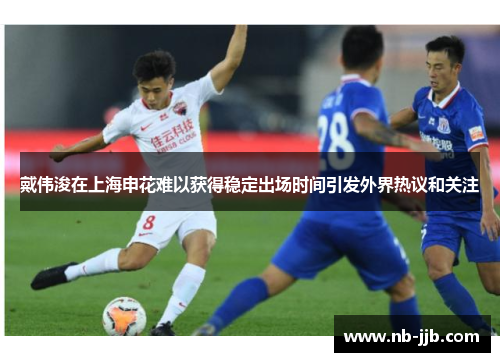 戴伟浚在上海申花难以获得稳定出场时间引发外界热议和关注 戴伟浚在上海申花难以获得稳定出场时间引发外界热议和关注