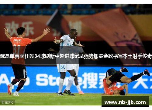 武磊单赛季狂轰34球刷新中超进球纪录强势加冕金靴书写本土射手传奇
