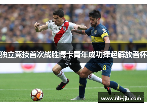 独立竞技首次战胜博卡青年成功捧起解放者杯 独立竞技首次战胜博卡青年成功捧起解放者杯
