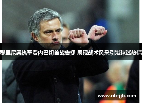 穆里尼奥执掌费内巴切首战告捷 展现战术风采引爆球迷热情 穆里尼奥执掌费内巴切首战告捷 展现战术风采引爆球迷热情