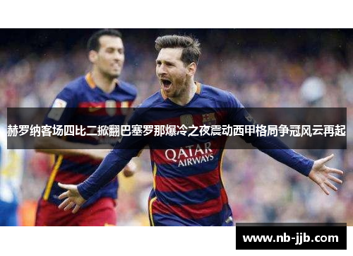 赫罗纳客场四比二掀翻巴塞罗那爆冷之夜震动西甲格局争冠风云再起