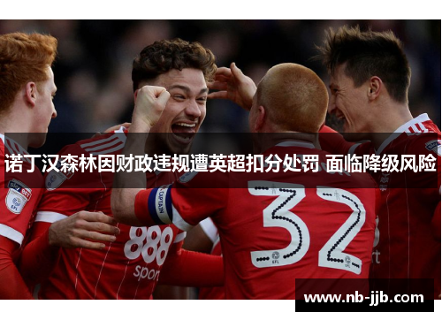 诺丁汉森林因财政违规遭英超扣分处罚 面临降级风险