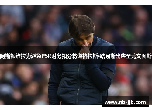 阿斯顿维拉为避免PSR财务扣分将道格拉斯·路易斯出售至尤文图斯