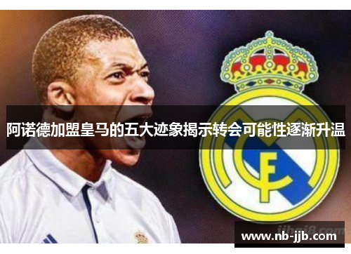 阿诺德加盟皇马的五大迹象揭示转会可能性逐渐升温