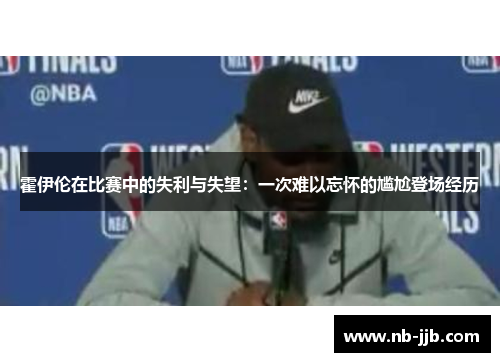 霍伊伦在比赛中的失利与失望：一次难以忘怀的尴尬登场经历