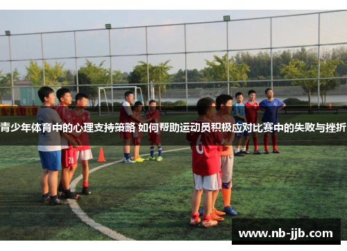 青少年体育中的心理支持策略 如何帮助运动员积极应对比赛中的失败与挫折