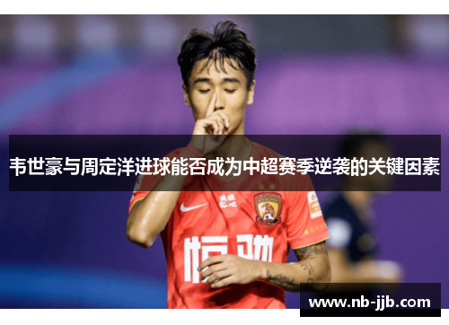 韦世豪与周定洋进球能否成为中超赛季逆袭的关键因素