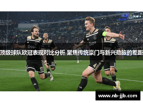 顶级球队欧冠表现对比分析 聚焦传统豪门与新兴劲旅的差距