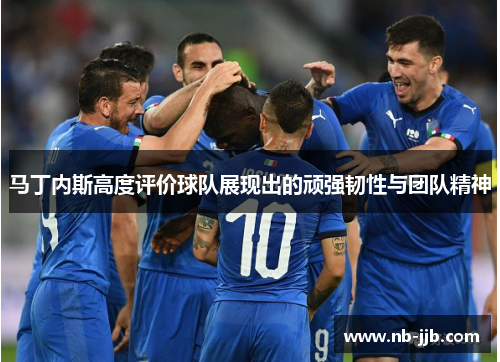 马丁内斯高度评价球队展现出的顽强韧性与团队精神