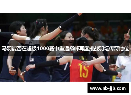 马羽能否在超级1000赛中重返巅峰再度挑战羽坛传奇地位