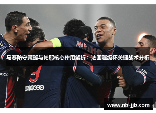 马赛防守策略与帕耶核心作用解析：法国超级杯关键战术分析