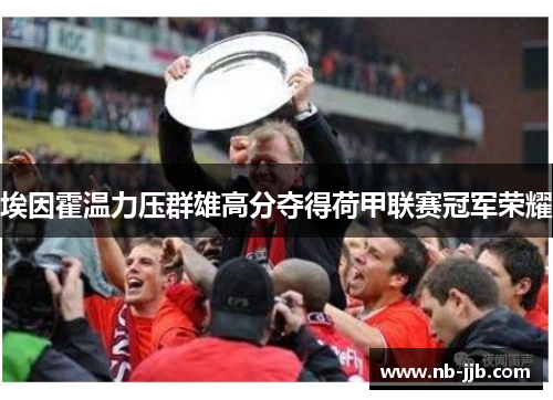 埃因霍温力压群雄高分夺得荷甲联赛冠军荣耀 埃因霍温力压群雄高分夺得荷甲联赛冠军荣耀