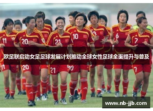 欧足联启动女足足球发展计划推动全球女性足球全面提升与普及 欧足联启动女足足球发展计划推动全球女性足球全面提升与普及