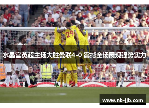 水晶宫英超主场大胜曼联4-0 震撼全场展现强势实力 水晶宫英超主场大胜曼联4-0 震撼全场展现强势实力