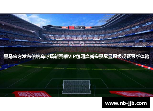 皇马官方发布伯纳乌球场新赛季VIP包厢焕新实景尽显顶级观赛奢华体验 皇马官方发布伯纳乌球场新赛季VIP包厢焕新实景尽显顶级观赛奢华体验