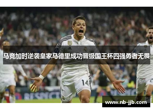 马竞加时逆袭皇家马德里成功晋级国王杯四强勇者无畏