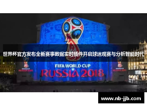 世界杯官方发布全新赛事数据实时插件开启球迷观赛与分析智能时代