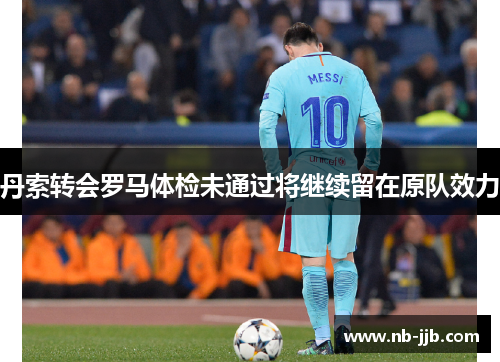 丹索转会罗马体检未通过将继续留在原队效力
