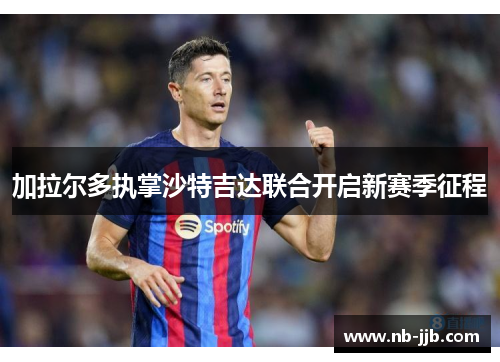 加拉尔多执掌沙特吉达联合开启新赛季征程 加拉尔多执掌沙特吉达联合开启新赛季征程