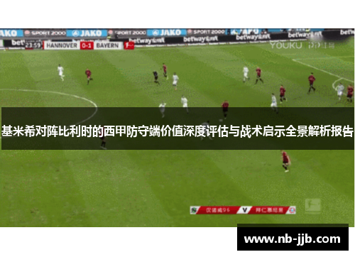 基米希对阵比利时的西甲防守端价值深度评估与战术启示全景解析报告 基米希对阵比利时的西甲防守端价值深度评估与战术启示全景解析报告