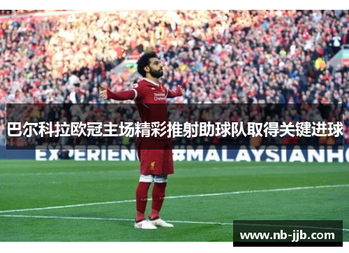 巴尔科拉欧冠主场精彩推射助球队取得关键进球 巴尔科拉欧冠主场精彩推射助球队取得关键进球